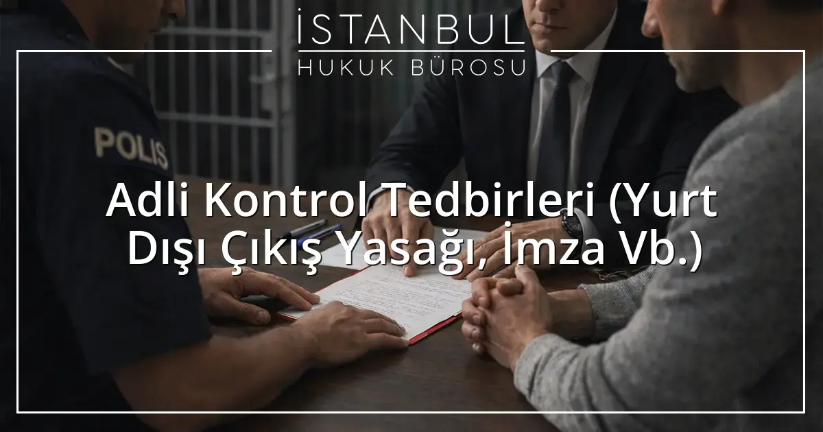 Adli Kontrol Tedbirleri (Yurt Dışı Çıkış Yasağı, İmza Vb.)