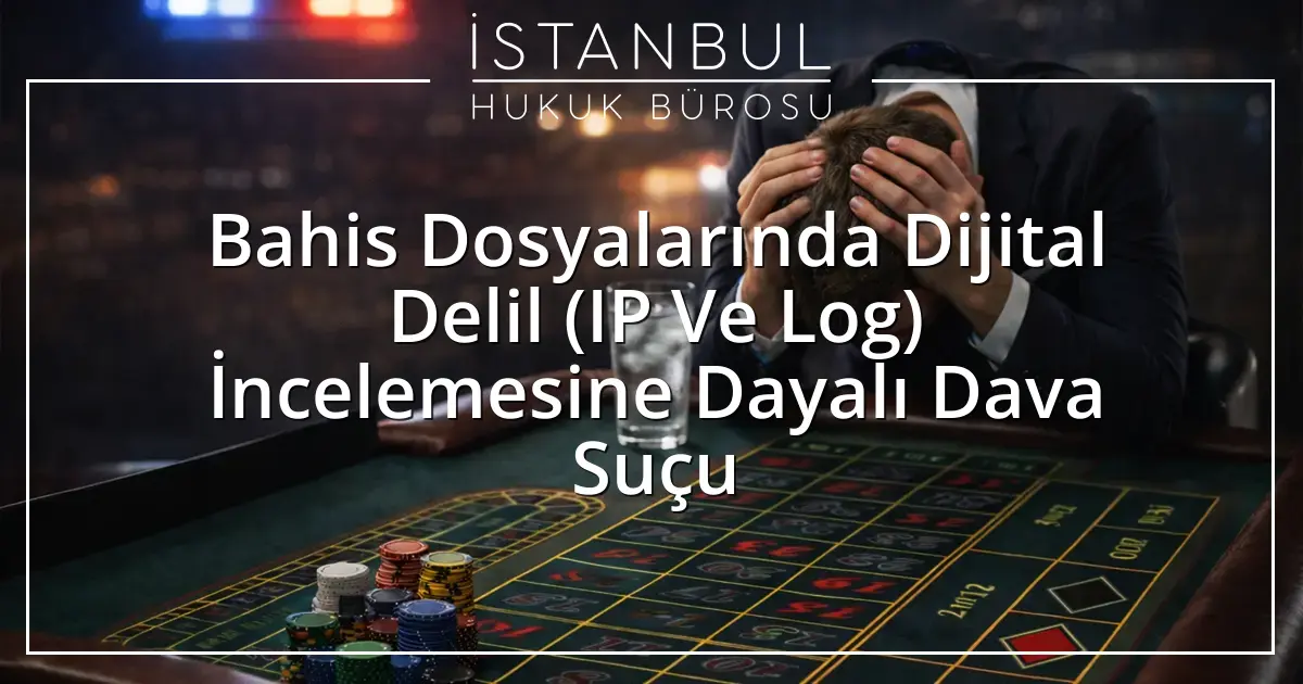 Bahis Dosyalarında Dijital Delil (IP Ve Log) İncelemesine Dayalı Dava Suçu