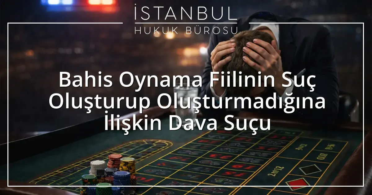 Bahis Oynama Fiilinin Suç Oluşturup Oluşturmadığına İlişkin Dava Suçu