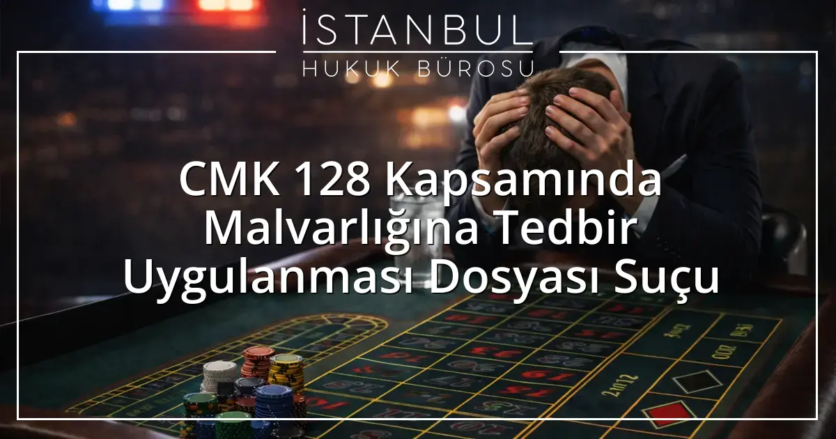 CMK 128 Kapsamında Malvarlığına Tedbir Uygulanması Dosyası Suçu