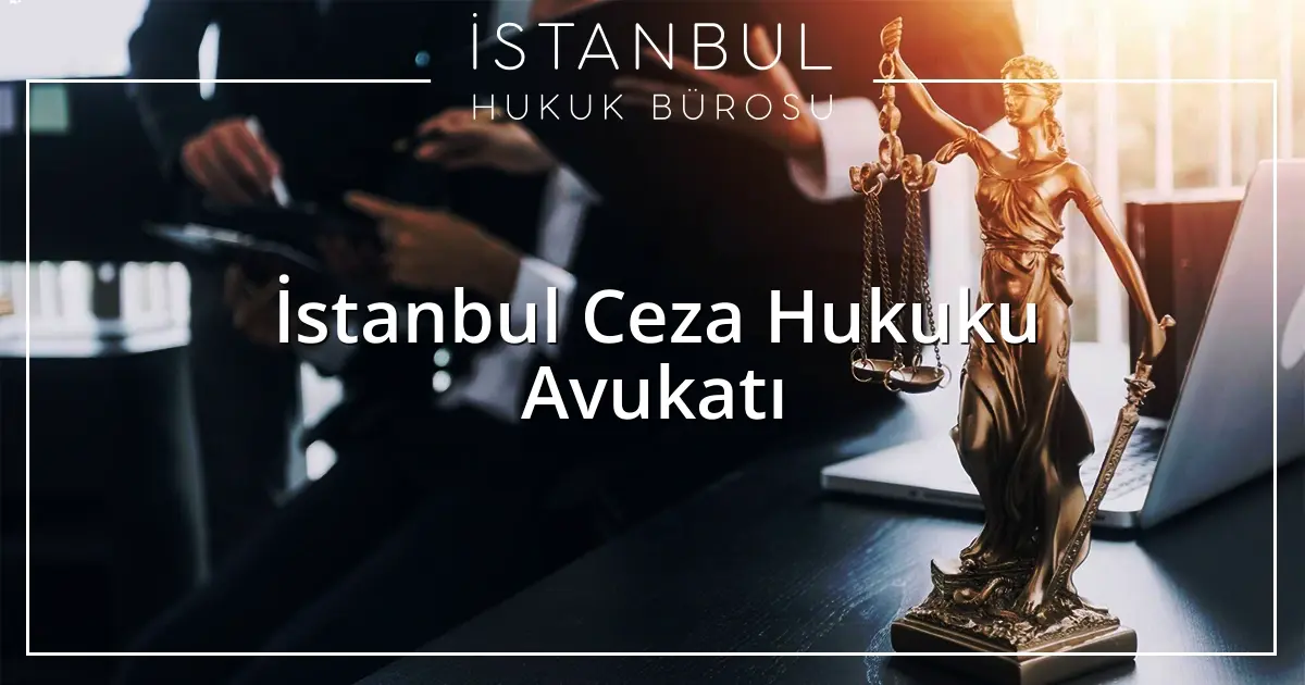 İstanbul Ceza Hukuku Avukatı