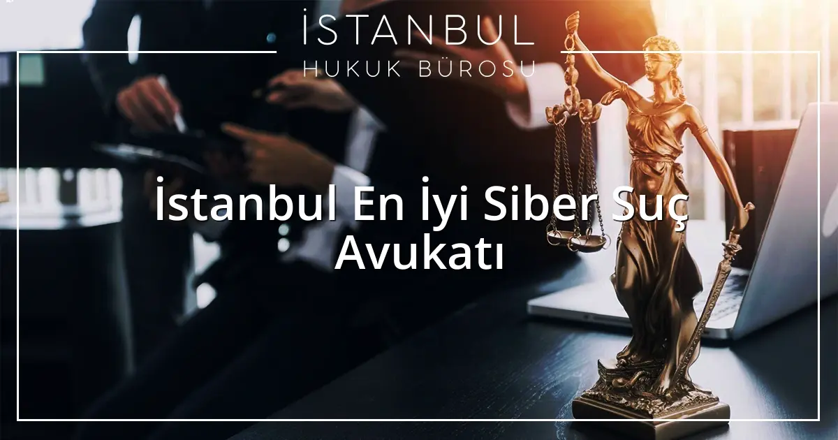 İstanbul En İyi Siber Suç Avukatı
