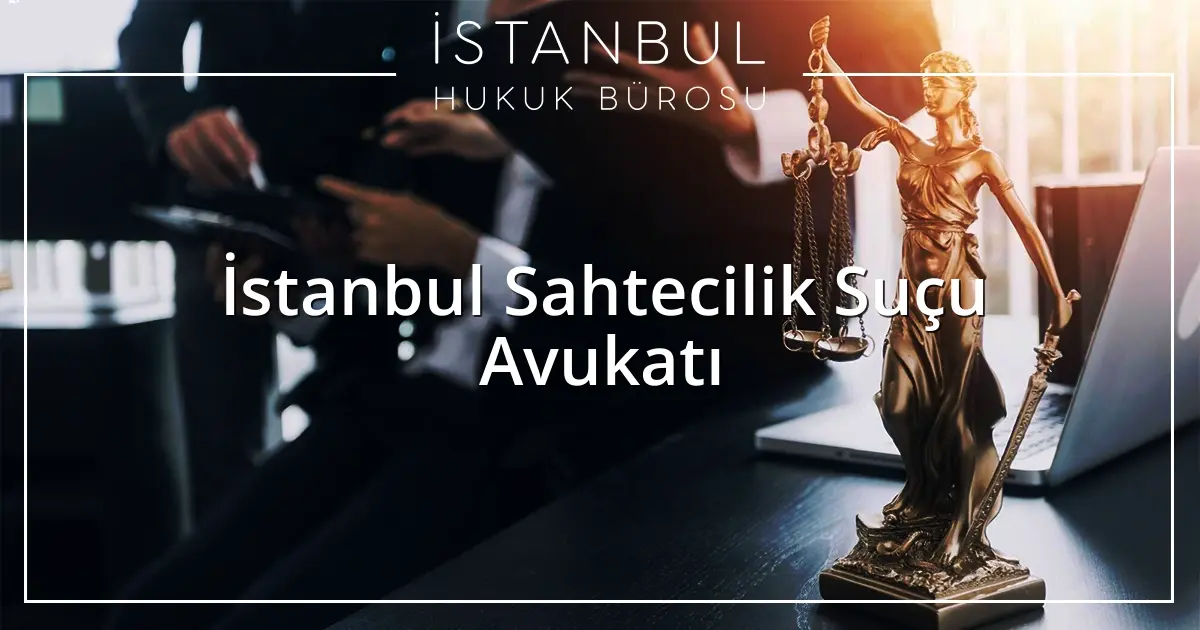 İstanbul Sahtecilik Suçu Avukatı