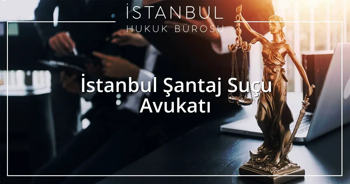 İstanbul Şantaj Suçu Avukatı