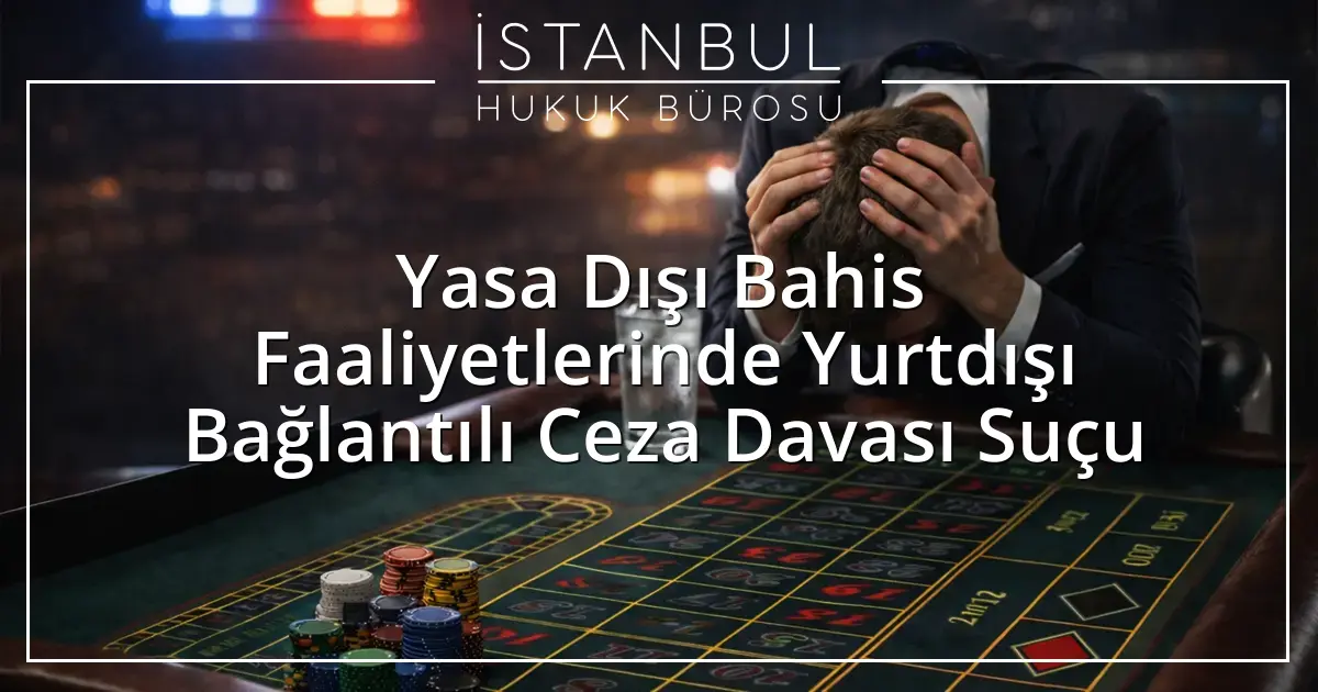 Yasa Dışı Bahis Faaliyetlerinde Yurtdışı Bağlantılı Ceza Davası Suçu