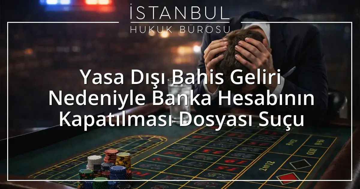 Yasa Dışı Bahis Geliri Nedeniyle Banka Hesabının Kapatılması Dosyası Suçu